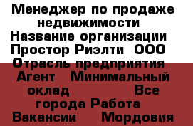Менеджер по продаже недвижимости › Название организации ­ Простор-Риэлти, ООО › Отрасль предприятия ­ Агент › Минимальный оклад ­ 150 000 - Все города Работа » Вакансии   . Мордовия респ.